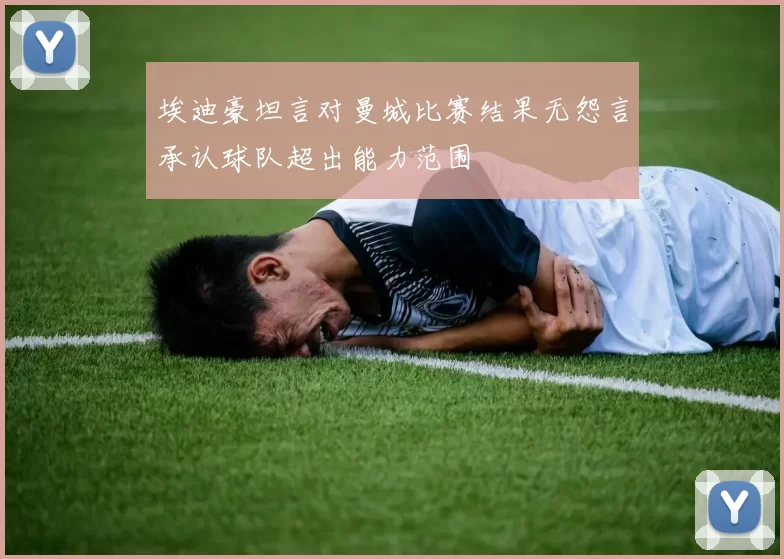埃迪豪坦言对曼城比赛结果无怨言承认球队超出能力范围