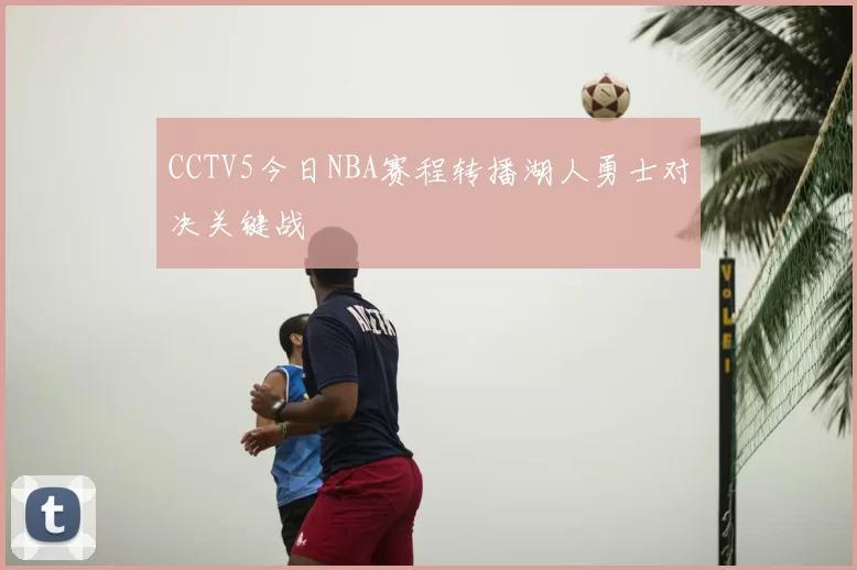 CCTV5今日NBA赛程转播湖人勇士对决关键战