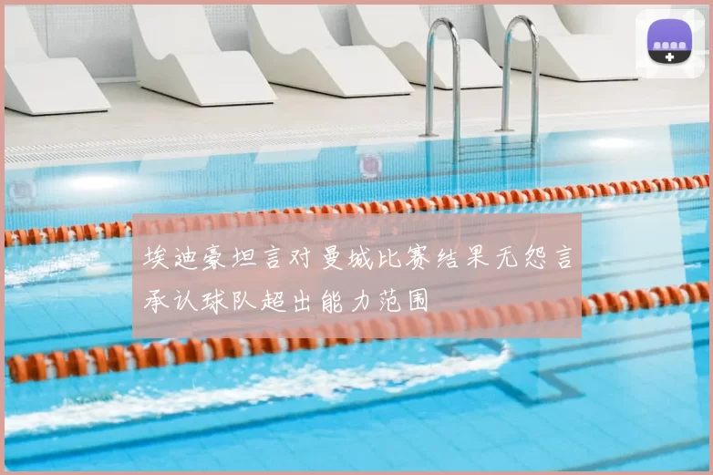 埃迪豪坦言对曼城比赛结果无怨言承认球队超出能力范围