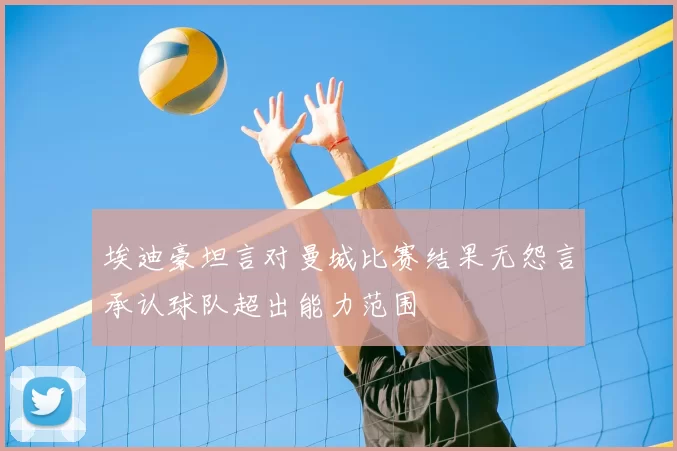 埃迪豪坦言对曼城比赛结果无怨言承认球队超出能力范围