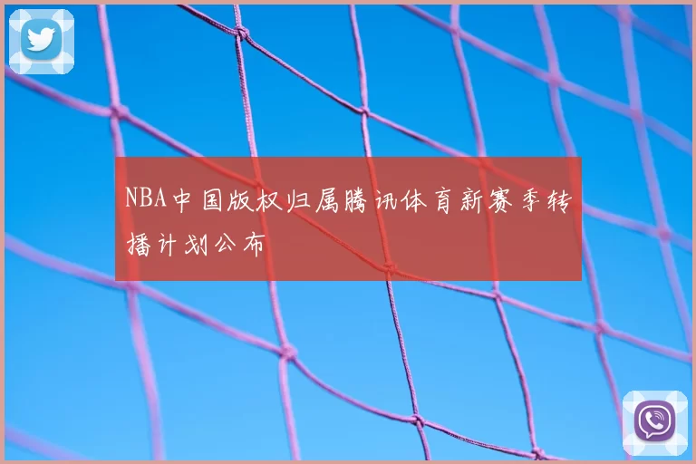 NBA中国版权归属腾讯体育新赛季转播计划公布
