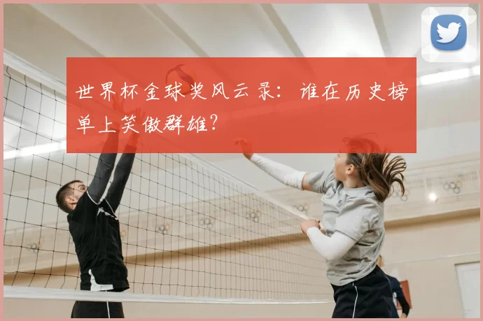 世界杯金球奖风云录:谁在历史榜单上笑傲群雄?