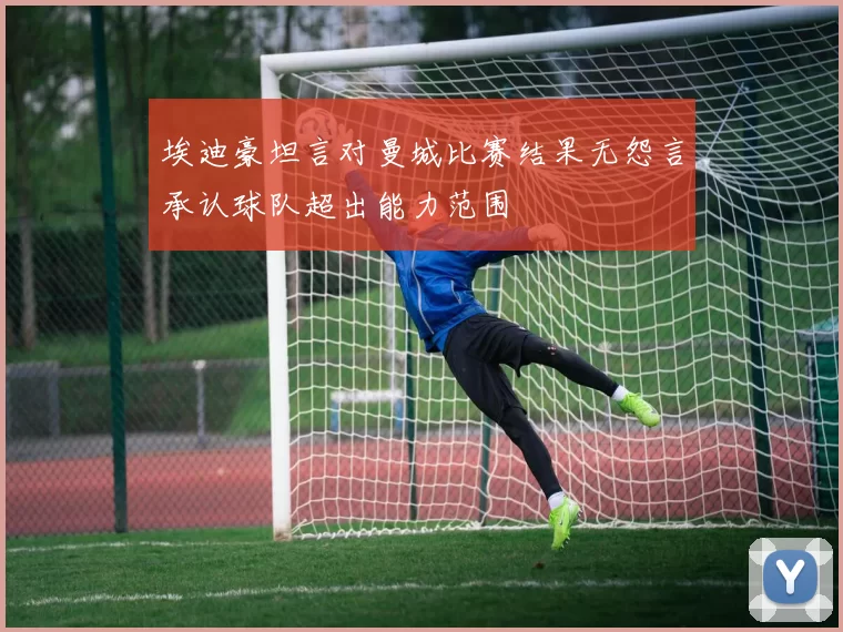 埃迪豪坦言对曼城比赛结果无怨言承认球队超出能力范围