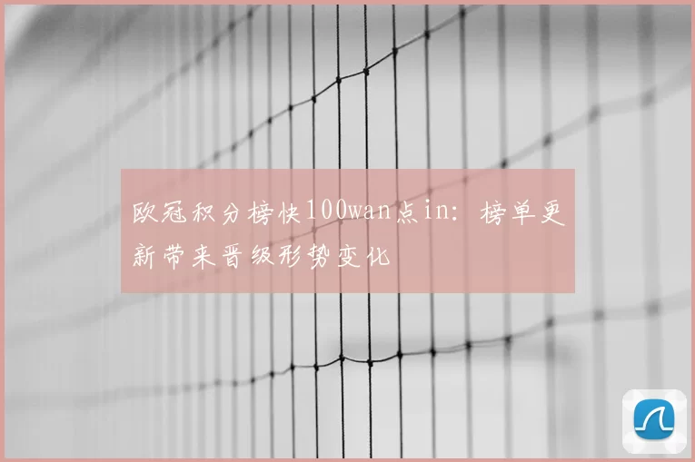 欧冠积分榜快100wan点in:榜单更新带来晋级形势变化