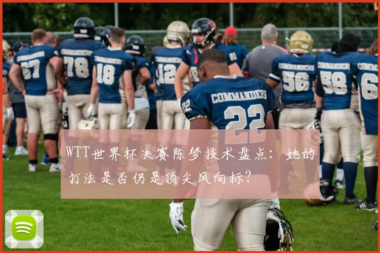 WTT世界杯决赛陈梦技术盘点：她的打法是否仍是顶尖风向标？