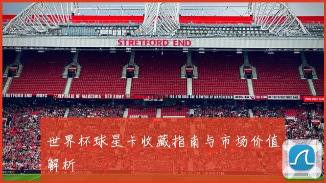 世界杯球星卡收藏指南与市场价值解析