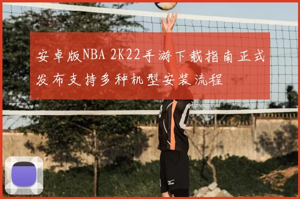 安卓版NBA 2K22手游下载指南正式发布支持多种机型安装流程