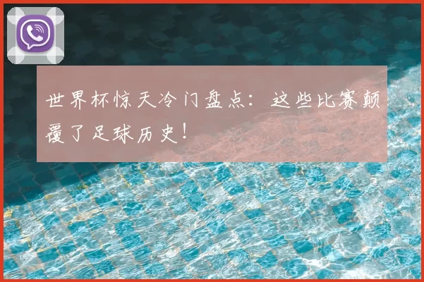 世界杯惊天冷门盘点:这些比赛颠覆了足球历史!
