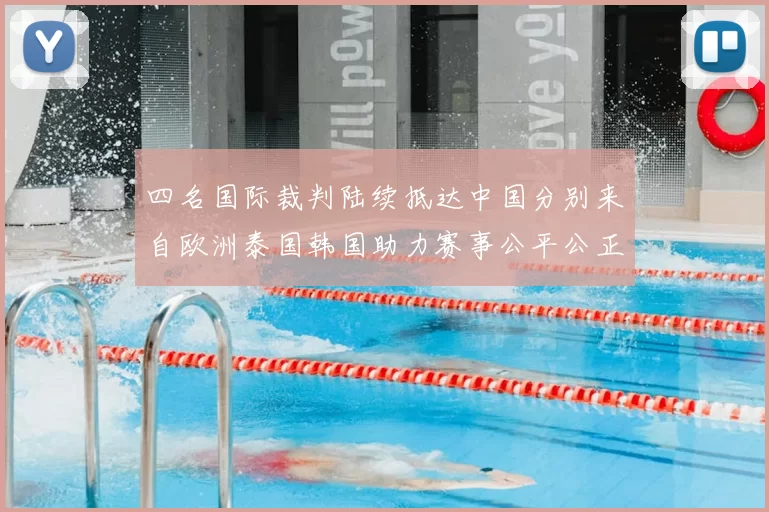 四名国际裁判陆续抵达中国分别来自欧洲泰国韩国助力赛事公平公正