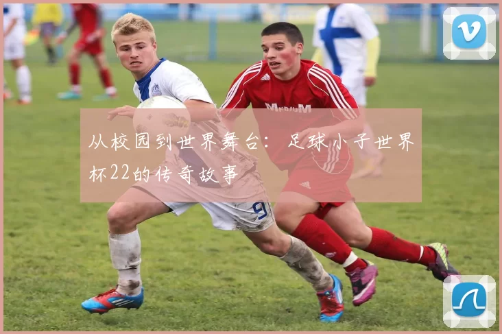 从校园到世界舞台：足球小子世界杯22的传奇故事