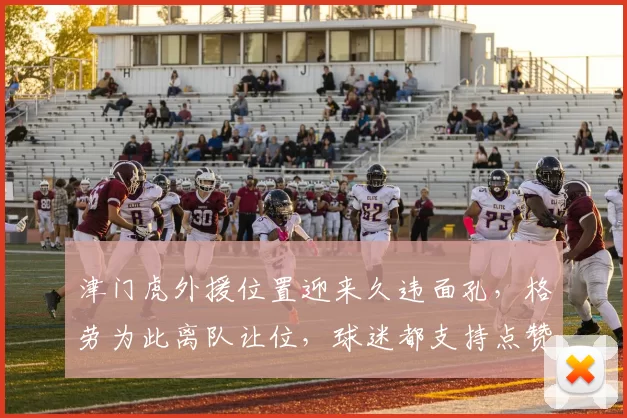 津门虎外援位置迎来久违面孔,格劳为此离队让位,球迷都支持点赞