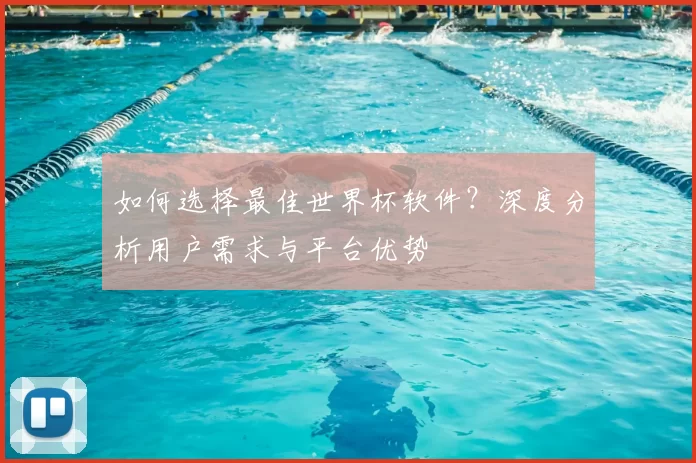 如何选择最佳世界杯软件?深度分析用户需求与平台优势