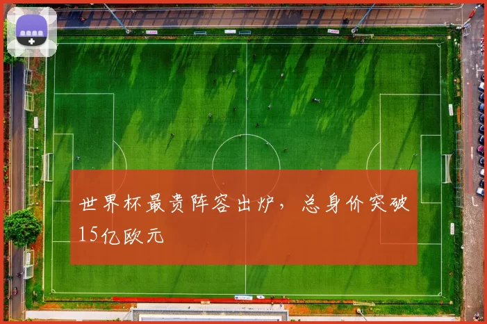 世界杯最贵阵容出炉，总身价突破15亿欧元