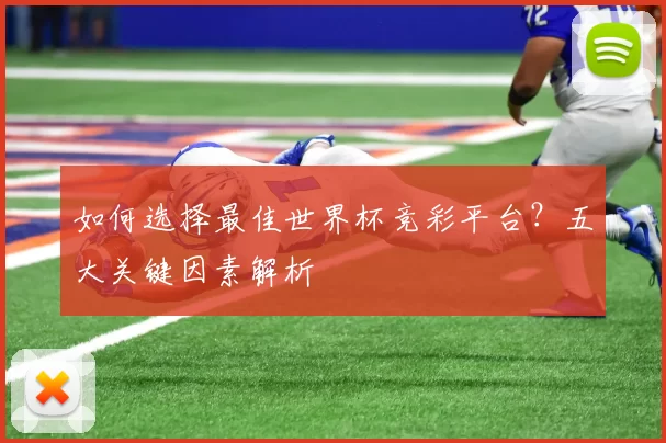 如何选择最佳世界杯竞彩平台?五大关键因素解析