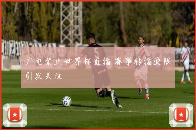 广电禁止世界杯直播 赛事转播受限引发关注