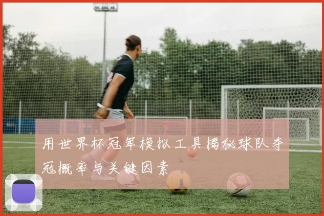 用世界杯冠军模拟工具揭秘球队夺冠概率与关键因素