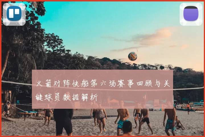 火箭对阵快船第六场赛事回顾与关键球员数据解析