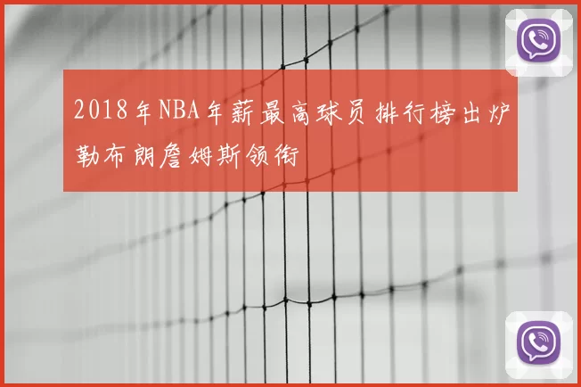 2018年NBA年薪最高球员排行榜出炉勒布朗詹姆斯领衔