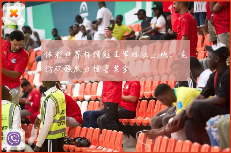 体彩世界杯猜冠亚军玩法上线:竞猜双强瓜分惊喜奖金