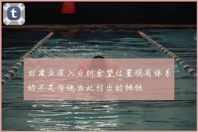 刘建业深入分析余望位置现有体系的不足与他为此付出的牺牲