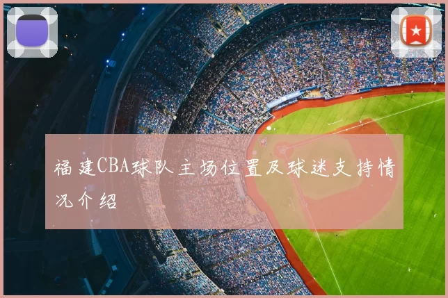 福建CBA球队主场位置及球迷支持情况介绍