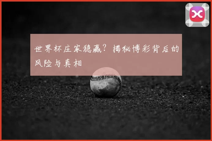 世界杯庄家稳赢?揭秘博彩背后的风险与真相