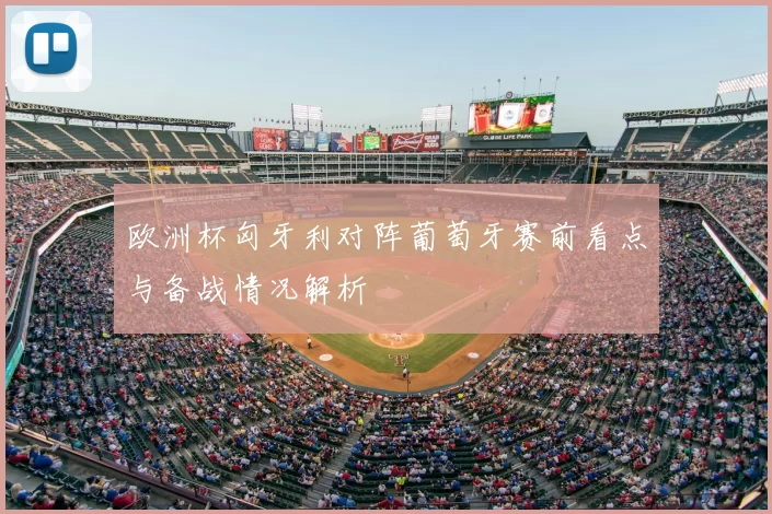 欧洲杯匈牙利对阵葡萄牙赛前看点与备战情况解析