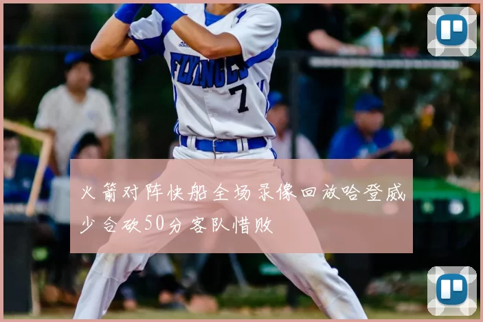 火箭对阵快船全场录像回放哈登威少合砍50分客队惜败