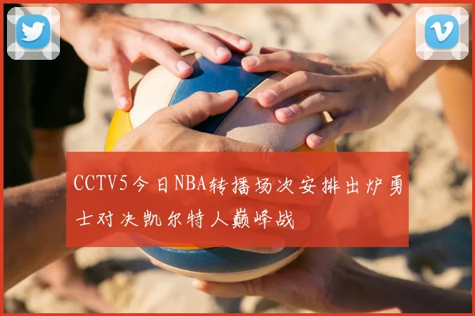 CCTV5今日NBA转播场次安排出炉勇士对决凯尔特人巅峰战