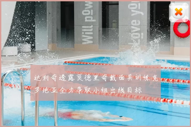 达利奇透露莫德里奇戴面具训练克罗地亚全力争取小组出线目标