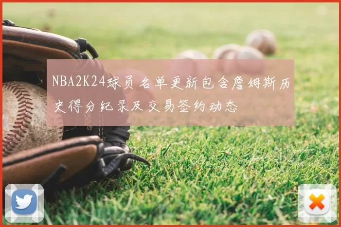 NBA2K24球员名单更新包含詹姆斯历史得分纪录及交易签约动态