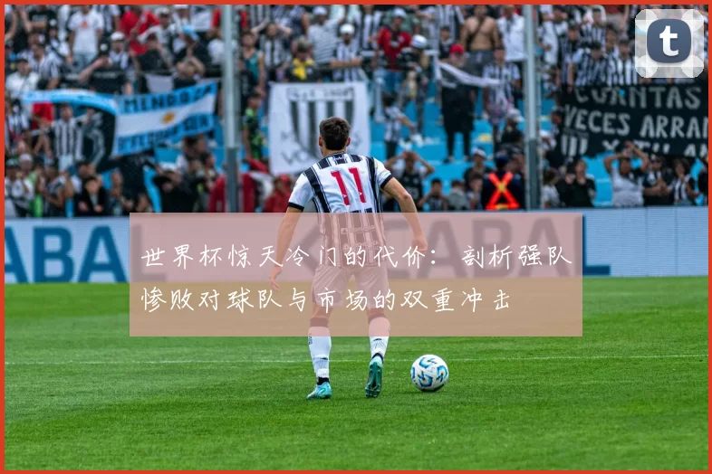 世界杯惊天冷门的代价：剖析强队惨败对球队与市场的双重冲击
