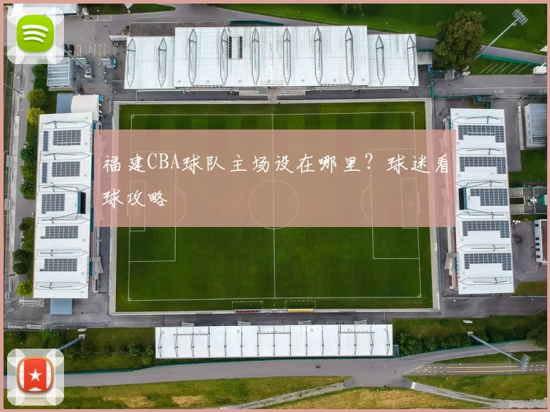 福建CBA球队主场设在哪里?球迷看球攻略