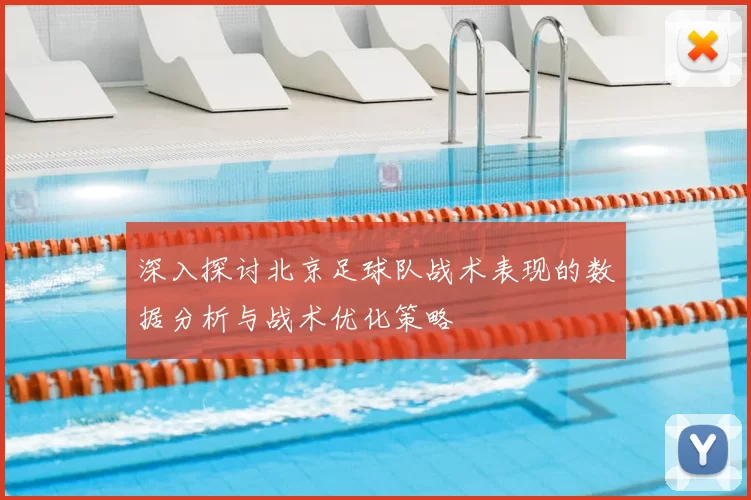 深入探讨北京足球队战术表现的数据分析与战术优化策略