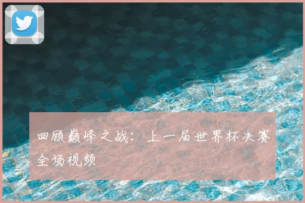回顾巅峰之战:上一届世界杯决赛全场视频