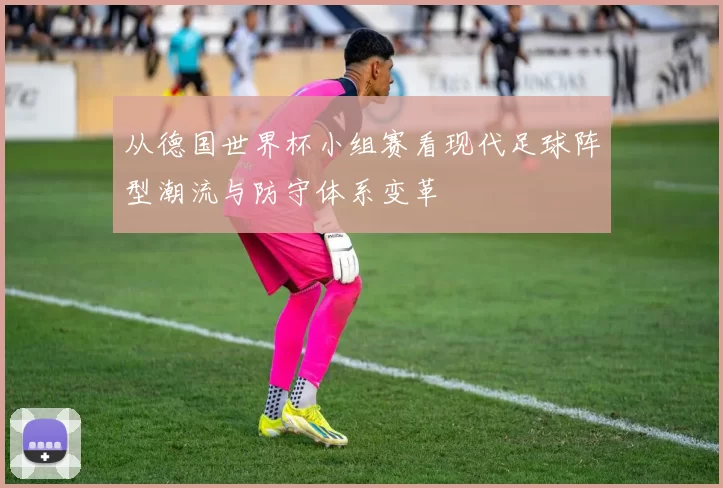 从德国世界杯小组赛看现代足球阵型潮流与防守体系变革