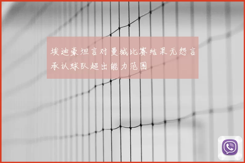 埃迪豪坦言对曼城比赛结果无怨言承认球队超出能力范围