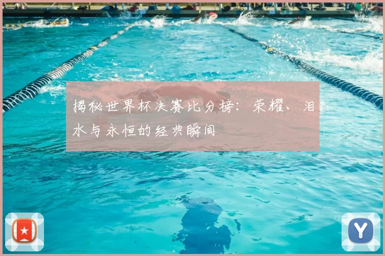 揭秘世界杯决赛比分榜:荣耀、泪水与永恒的经典瞬间