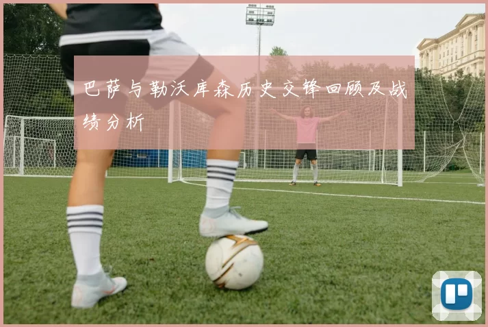 巴萨与勒沃库森历史交锋回顾及战绩分析