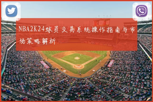 NBA2K24球员交易系统操作指南与市场策略解析