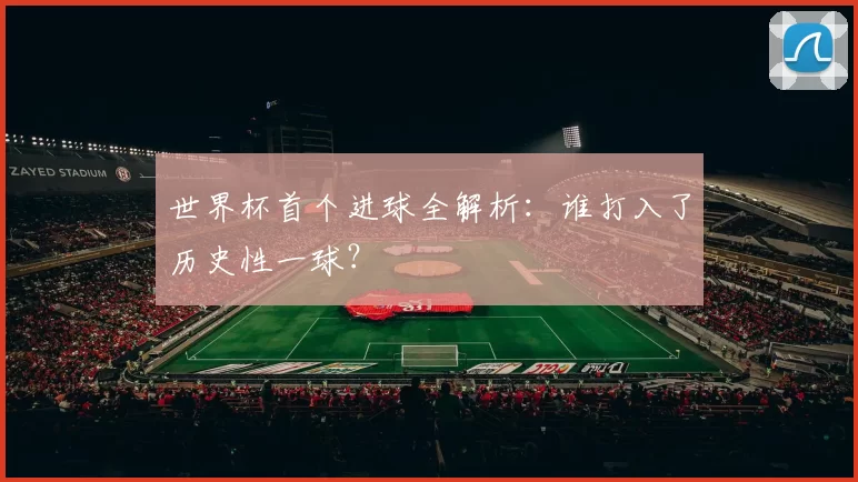 世界杯首个进球全解析:谁打入了历史性一球?