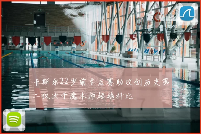卡斯尔22岁前季后赛助攻创历史第二仅次于魔术师超越科比