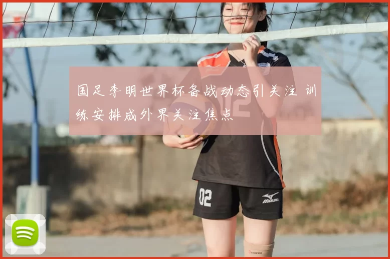 国足李明世界杯备战动态引关注 训练安排成外界关注焦点