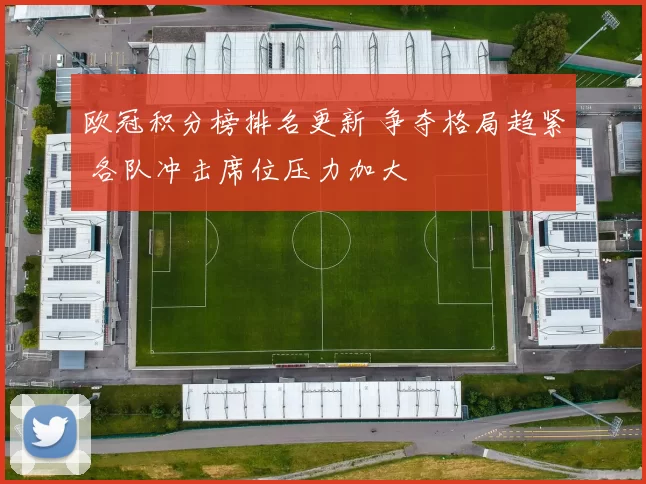 欧冠积分榜排名更新 争夺格局趋紧 各队冲击席位压力加大