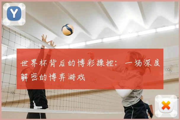 世界杯背后的博彩操控：一场深度解密的博弈游戏