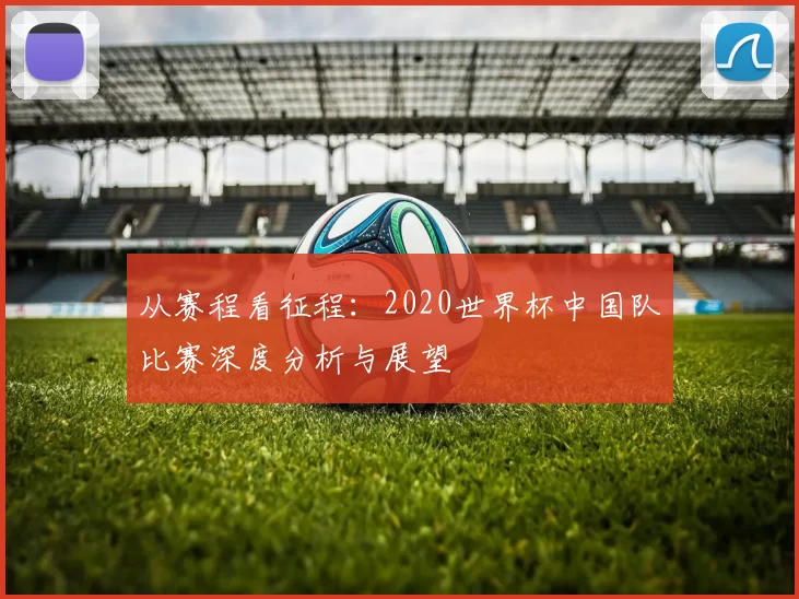 从赛程看征程：2020世界杯中国队比赛深度分析与展望
