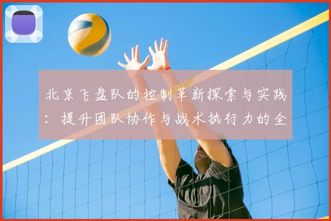 北京飞盘队的控制革新探索与实践：提升团队协作与战术执行力的全新路径
