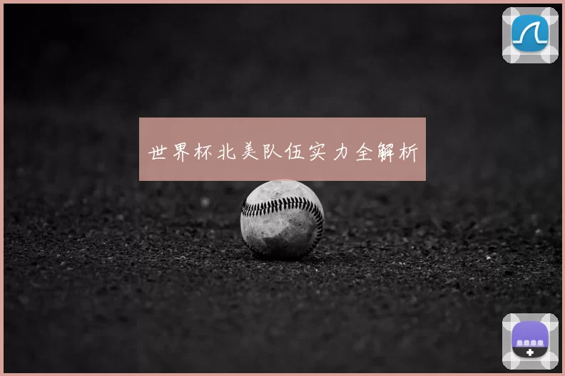 世界杯北美队伍实力全解析