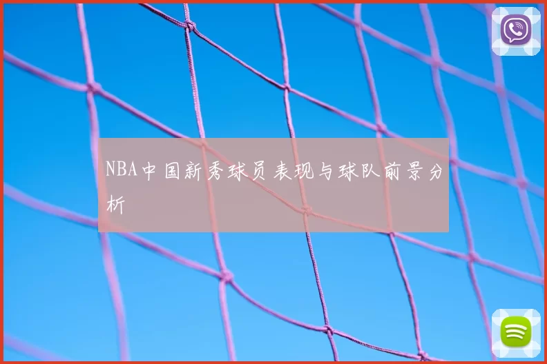 NBA中国新秀球员表现与球队前景分析