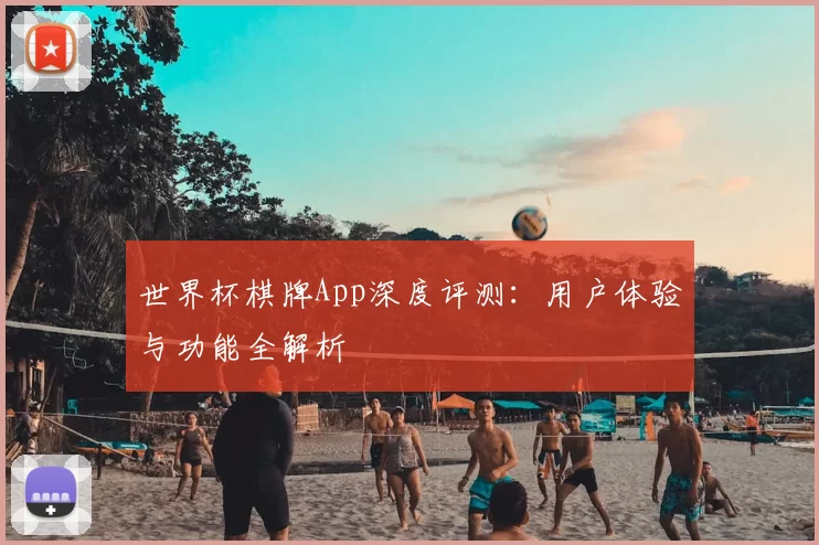 世界杯棋牌App深度评测:用户体验与功能全解析